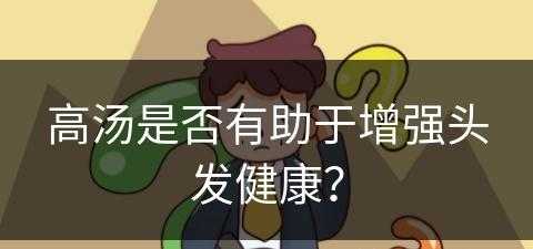 高汤是否有助于增强头发健康？